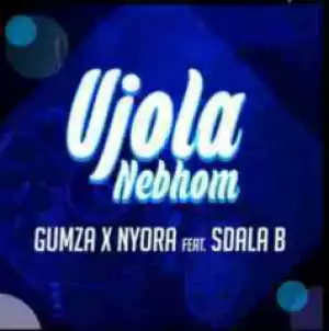 Gumza x Nyora - Ujola Nebhom ft. Sdala B